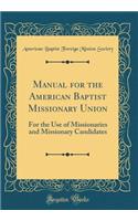 Manual for the American Baptist Missionary Union: For the Use of Missionaries and Missionary Candidates (Classic Reprint)