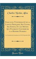 Essai Sur l'UniversalitÃ© de la Langue FranÃ§aise, Ses Causes, Ses Effets, Et Les Motifs Qui Pourront Contribuer Ã? La Rendre Durable: Lu Ã? l'AcadÃ©mie Des Inscriptions, Les 15 Et 22 Septembre 1826 (Classic Reprint)