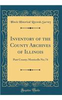 Inventory of the County Archives of Illinois: Piatt County; Monticello No; 74 (Classic Reprint): Piatt County; Monticello No; 74 (Classic Reprint)