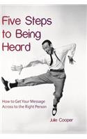 Five Steps to Being Heard: How to Get Your Message Across to the Right Person