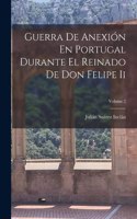 Guerra De Anexión En Portugal Durante El Reinado De Don Felipe Ii; Volume 2