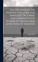 Doctrine of the Passions Explained and Improved. Or, a Brief and Comprehensive Scheme of the Natural Affections of Mankind