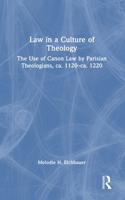 Law in a Culture of Theology: The Use of Canon Law by Parisian Theologians, ca. 1120–ca. 1220