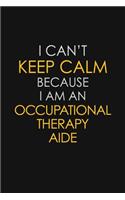 I Can't Keep Calm Because I Am An Occupational Therapy Aide: Motivational: 6X9 unlined 129 pages Notebook writing journal