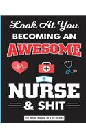 Look At You Becoming an Awesome Nurse & Shit 110 White Pages 8x10 inches