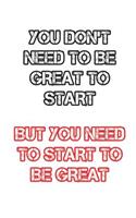 You don't need to be great to start but you need to start to be great