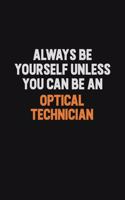 Always Be Yourself Unless You Can Be An Optical Technician