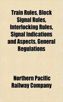 Train Rules, Block Signal Rules, Interlocking Rules, Signal Indications and Aspects, General Regulations: (English)