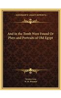 And in the Tomb Were Found Or Plays and Portraits of Old Egypt