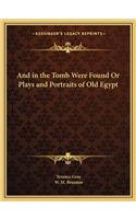 And in the Tomb Were Found or Plays and Portraits of Old Egypt