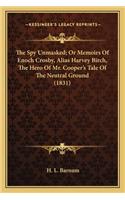 Spy Unmasked; Or Memoirs of Enoch Crosby, Alias Harvey Bthe Spy Unmasked; Or Memoirs of Enoch Crosby, Alias Harvey Birch, the Hero of Mr. Cooper's Tale of the Neutral Ground (1irch, the Hero of Mr. Cooper's Tale of the Neutral Ground (1831)