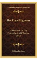 Her Royal Highness: A Romance Of The Chancelleries Of Europe (1914)