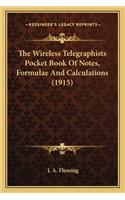 The Wireless Telegraphists Pocket Book of Notes, Formulae Anthe Wireless Telegraphists Pocket Book of Notes, Formulae and Calculations (1915) D Calculations (1915)