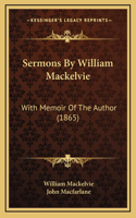 Sermons By William Mackelvie: With Memoir Of The Author (1865)