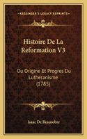 Histoire De La Reformation V3: Ou Origine Et Progres Du Lutheranisme (1785)(French)