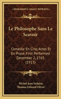 Le Philosophe Sans Le Scavoir: Comedie En Cinq Actes Et En Prose, First Performed December 2, 1765 (1913)