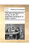 The way to heaven in a string: or, Mr. A's argument burlesqu'd. A poem. Canto I.