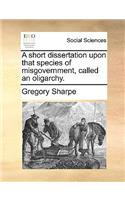 A short dissertation upon that species of misgovernment, called an oligarchy.