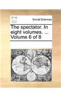 The Spectator. in Eight Volumes. ... Volume 6 of 8