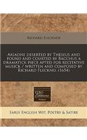 Ariadne Deserted by Theseus and Found and Courted by Bacchus a Dramatick Piece Apted for Recitative Musick / Written and Composed by Richard Fleckno. (1654)