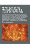 An Account of the Present State of the Island of Puerto Rico; Comprising Numerous Original Facts and Documents Illustrative of the State of Commerce