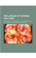 The Jubilee of George the Third; An Account of the Celebration of the Forty-Ninth Anniversary of His Reign, 25th October, 1809