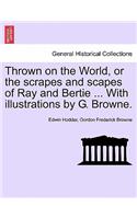 Thrown on the World, or the Scrapes and Scapes of Ray and Bertie ... with Illustrations by G. Browne.