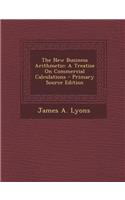 The New Business Arithmetic: A Treatise on Commercial Calculations