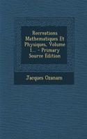 Recreations Mathematiques Et Physiques, Volume 1... - Primary Source Edition