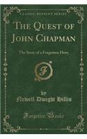 The Quest of John Chapman: The Story of a Forgotten Hero (Classic Reprint)