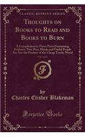 Thoughts on Books to Read and Books to Burn, Vol. 1 of 3: A Compilation in Three Parts Containing Evidence That Pure Minds and Useful People Are Not the Product of the Cheap Trashy Novel (Classic Reprint)