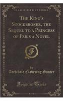 The King's Stockbroker, the Sequel to a Princess of Paris a Novel (Classic Reprint): (English)