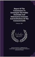 Report Of The Commission To Investigate The Public Charitable And Reformatory Interests And Institutions Of The Commonwealth