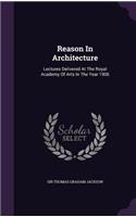 Reason in Architecture: Lectures Delivered at the Royal Academy of Arts in the Year 1906