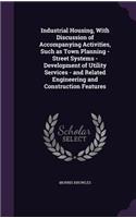 Industrial Housing, With Discussion of Accompanying Activities, Such as Town Planning - Street Systems - Development of Utility Services - and Related Engineering and Construction Features