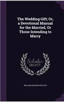 The Wedding Gift; Or, a Devotional Manual for the Married, Or Those Intending to Marry