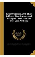 Latin Synonyms, With Their Different Significations, and Examples Taken From the Best Latin Authors;