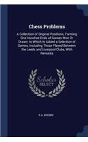 Chess Problems: A Collection of Original Positions, Forming One Hundred Ends of Games Won Or Drawn; to Which Is Added a Selection of Games, Including Those Played B