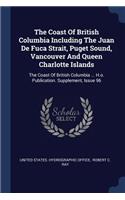 Coast Of British Columbia Including The Juan De Fuca Strait, Puget Sound, Vancouver And Queen Charlotte Islands: The Coast Of British Columbia ... H.o. Publication. Supplement, Issue 96