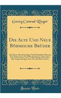 Die Alte Und Neue Böhmische Brüder: Als Deren Merckwürdige Und Erbauliche Historie Zur Erkenntniss Und Wiederholung, Besonders Bey Gegenwärtiger Zeit, Der Kirchen Gottes (Classic Reprint)