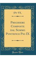 Preghiere Composte Dal Sommo Pontefice Pio IX (Classic Reprint)