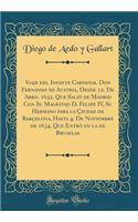 Viaje del Infante Cardenal Don Fernando de Austria, Desde 12. de Abril 1632, Que Saliï¿½ de Madrid Con Su Magestad D. Felipe IV, Su Hermano Para La ï¿½iudad de Barï¿½elona, Hasta 4. de Noviembre de 1634, Que Entrï¿½ En La de Bruselas (Classic Repri