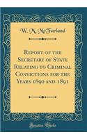 Report of the Secretary of State Relating to Criminal Convictions for the Years 1890 and 1891 (Classic Reprint)