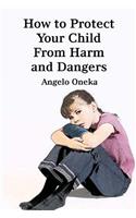 How To Protect Your Child From Harm and Dangers