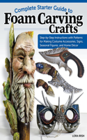 Complete Starter Guide to Foam Carving Crafts: Step-By-Step Instructions with Patterns for Making Costume Accessories, Signs, Seasonal Figures, and Home Décor