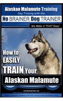 Alaskan Malamute Training - Dog Training with the No BRAINER Dog TRAINER We make it THAT easy!: How to EASILY TRAIN Your Alaskan Malamute