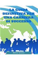La Guida Definitiva Per Una Carriera Di Successo: La vostra roadmap per il successo