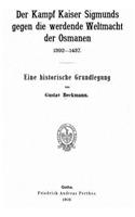 Kampf Kaiser Sigmunds Gegen Die Werdende Weltmacht der Osmanen, 1392-1437. Eine Historische Grundlegung