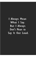 I always Mean what I Say. But I always Don't Mean to Say it out Loud.: Lined Notebook (110 Pages 6 x 9 )