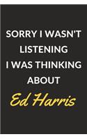 Sorry I Wasn't Listening I Was Thinking About Ed Harris: Ed Harris Journal Notebook to Write Down Things, Take Notes, Record Plans or Keep Track of Habits (6" x 9" - 120 Pages)